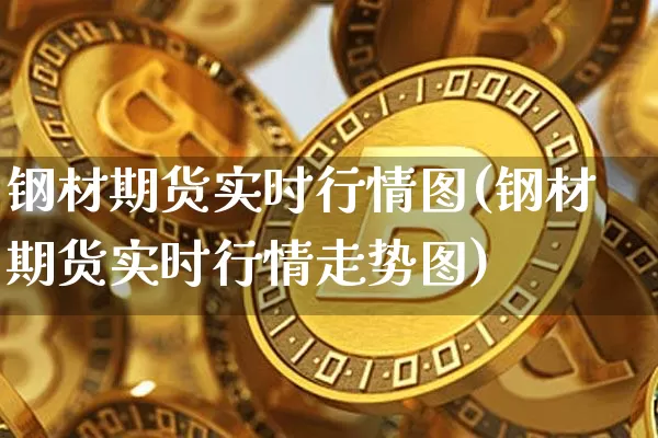 钢材期货实时行情图(钢材期货实时行情走势图)_https://www.czytfl.com_期货行情_第1张