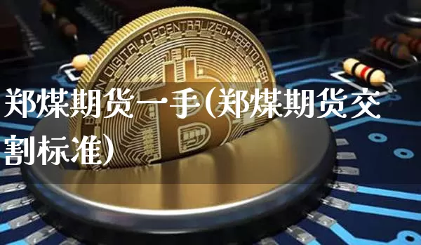 郑煤期货一手(郑煤期货交割标准)_https://www.czytfl.com_期货行情_第1张