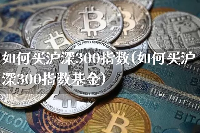 如何买沪深300指数(如何买沪深300指数基金)_https://www.czytfl.com_期货走势_第1张