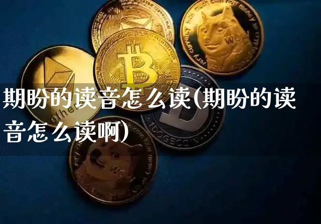 期盼的读音怎么读(期盼的读音怎么读啊)_https://www.czytfl.com_期货_第1张