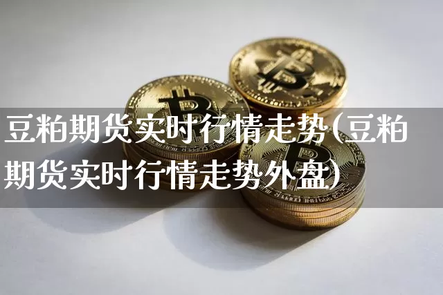 豆粕期货实时行情走势(豆粕期货实时行情走势外盘)_https://www.czytfl.com_期货行情_第1张