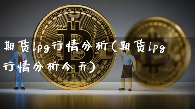 期货lpg行情分析(期货lpg行情分析今天)_https://www.czytfl.com_期货行情_第1张