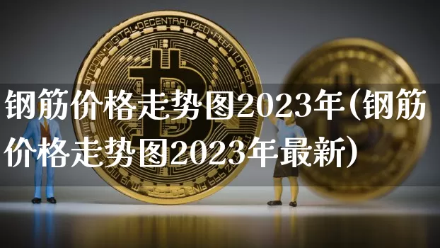 钢筋价格走势图2023年(钢筋价格走势图2023年最新)_https://www.czytfl.com_期货_第1张