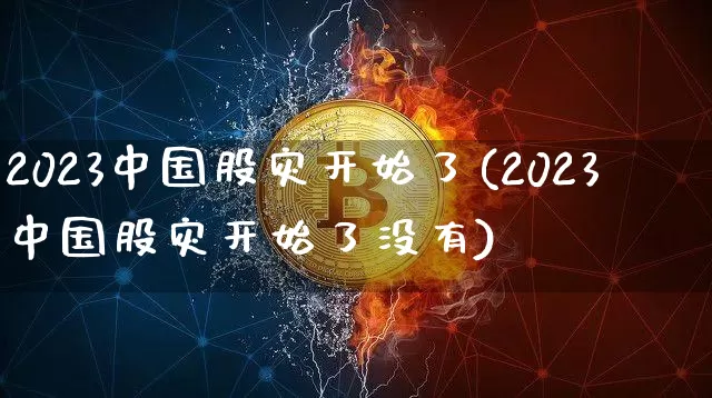 2023中国股灾开始了(2023中国股灾开始了没有)_https://www.czytfl.com_期货走势_第1张