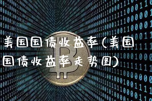 美国国债收益率(美国国债收益率走势图)_https://www.czytfl.com_期货行情_第1张