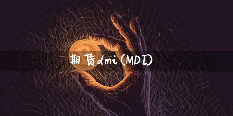期货dmi(MDI)_https://www.czytfl.com_期货走势_第1张