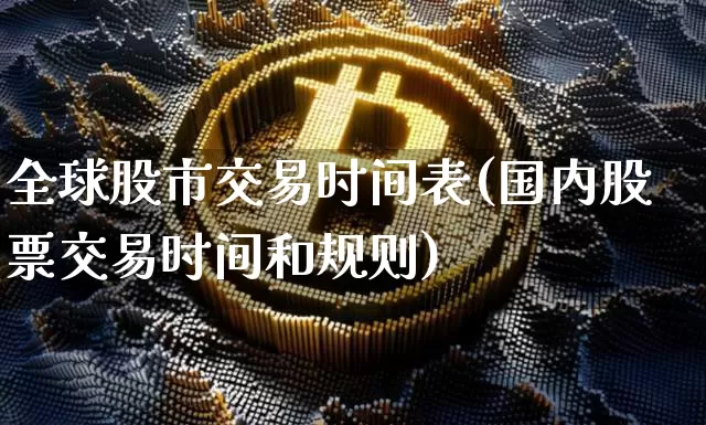 全球股市交易时间表(国内股票交易时间和规则)_https://www.czytfl.com_期货_第1张