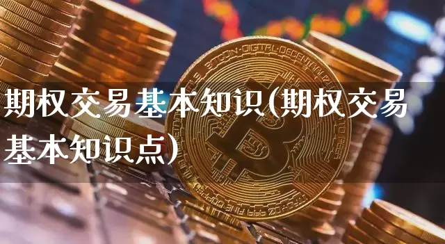 期权交易基本知识(期权交易基本知识点)_https://www.czytfl.com_期货行情_第1张