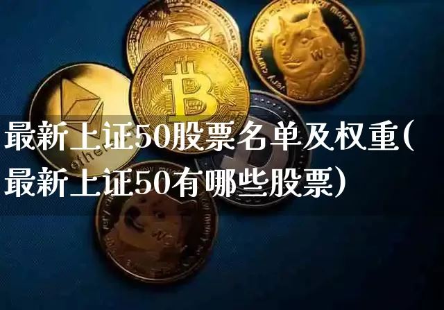 最新上证50股票名单及权重(最新上证50有哪些股票)_https://www.czytfl.com_期货行情_第1张