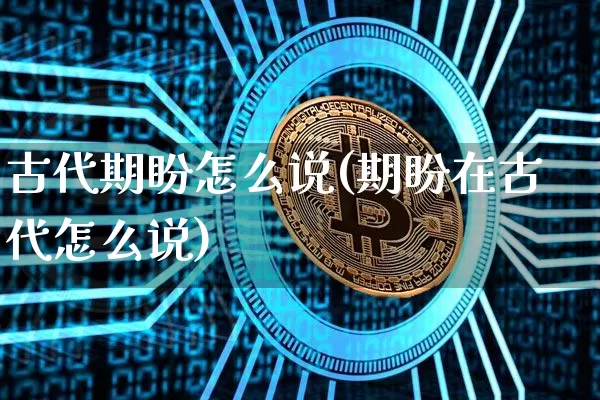 古代期盼怎么说(期盼在古代怎么说)_https://www.czytfl.com_期货行情_第1张