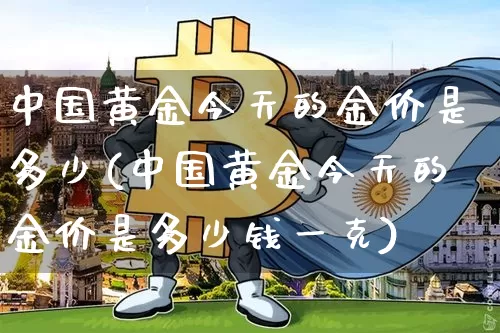 中国黄金今天的金价是多少(中国黄金今天的金价是多少钱一克)_https://www.czytfl.com_期货价格_第1张