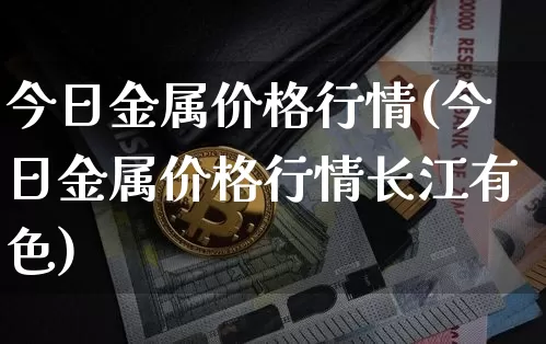 今日金属价格行情(今日金属价格行情长江有色)_https://www.czytfl.com_期货行情_第1张