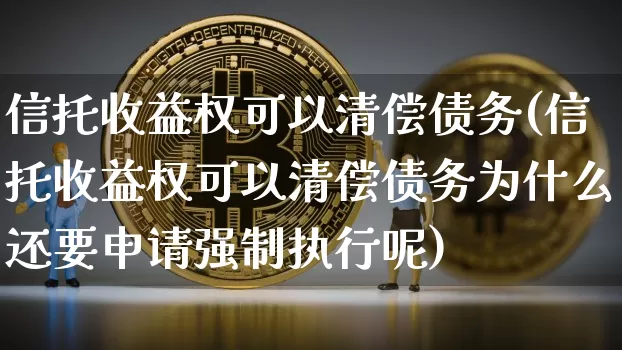 信托收益权可以清偿债务(信托收益权可以清偿债务为什么还要申请强制执行呢)_https://www.czytfl.com_期货行情_第1张