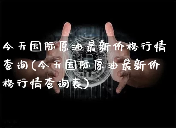 今天国际原油最新价格行情查询(今天国际原油最新价格行情查询表)_https://www.czytfl.com_期货行情_第1张