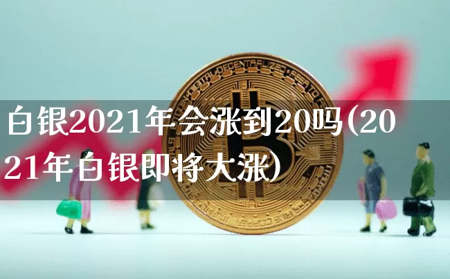 白银2021年会涨到20吗(2021年白银即将大涨)_https://www.czytfl.com_期货走势_第1张
