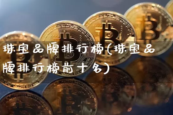 珠宝品牌排行榜(珠宝品牌排行榜前十名)_https://www.czytfl.com_期货行情_第1张