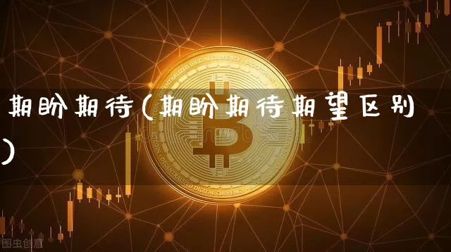 期盼期待(期盼期待期望区别)_https://www.czytfl.com_期货行情_第1张