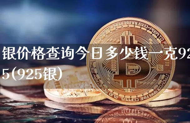 银价格查询今日多少钱一克925(925银)_https://www.czytfl.com_期货走势_第1张