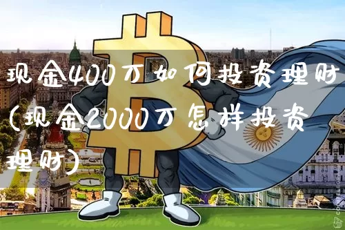 现金400万如何投资理财(现金2000万怎样投资理财)_https://www.czytfl.com_期货走势_第1张
