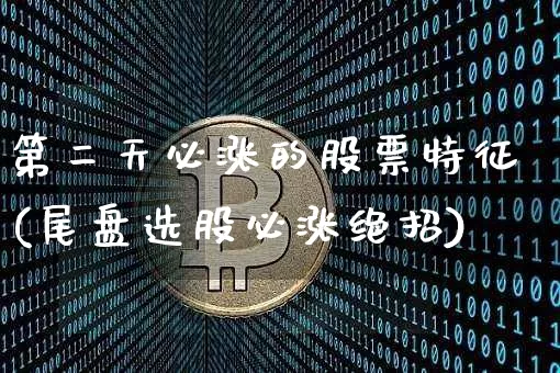 第二天必涨的股票特征(尾盘选股必涨绝招)_https://www.czytfl.com_期货_第1张