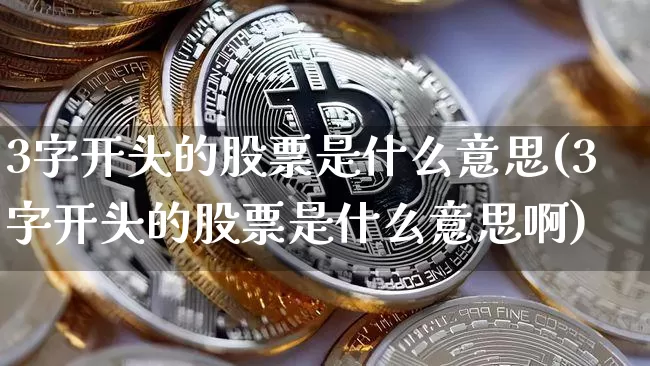 3字开头的股票是什么意思(3字开头的股票是什么意思啊)_https://www.czytfl.com_期货行情_第1张