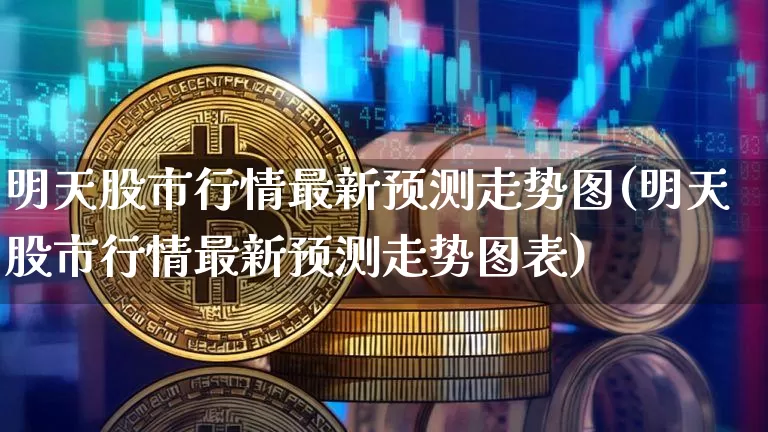 明天股市行情最新预测走势图(明天股市行情最新预测走势图表)_https://www.czytfl.com_期货行情_第1张