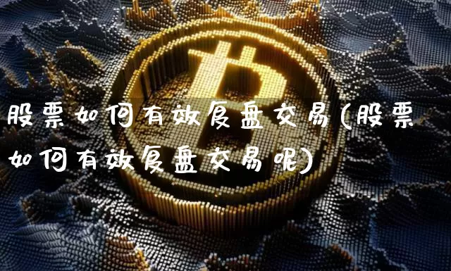 股票如何有效复盘交易(股票如何有效复盘交易呢)_https://www.czytfl.com_期货价格_第1张