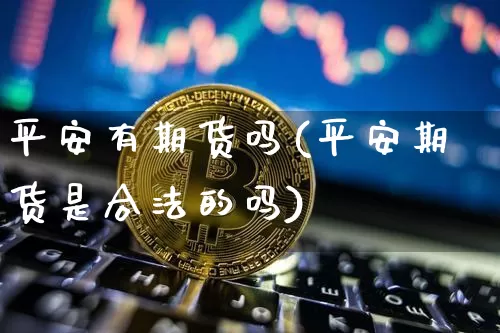 平安有期货吗(平安期货是合法的吗)_https://www.czytfl.com_期货走势_第1张