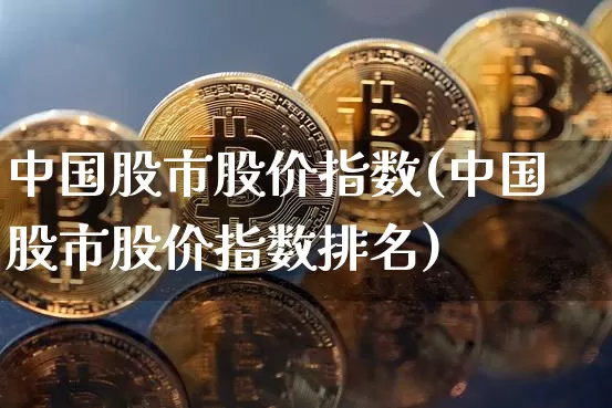 中国股市股价指数(中国股市股价指数排名)_https://www.czytfl.com_期货行情_第1张