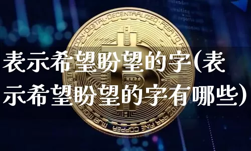 表示希望盼望的字(表示希望盼望的字有哪些)_https://www.czytfl.com_期货走势_第1张