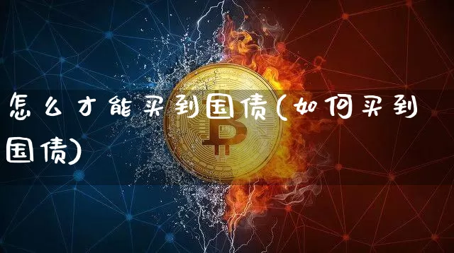 怎么才能买到国债(如何买到国债)_https://www.czytfl.com_期货_第1张