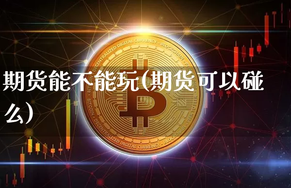 期货能不能玩(期货可以碰么)_https://www.czytfl.com_期货交易_第1张