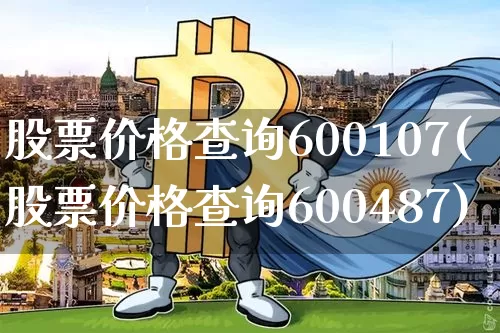 股票价格查询600107(股票价格查询600487)_https://www.czytfl.com_期货走势_第1张