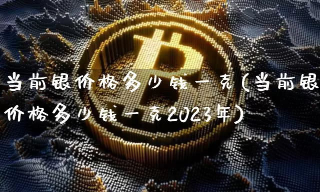 当前银价格多少钱一克(当前银价格多少钱一克2023年)_https://www.czytfl.com_期货价格_第1张