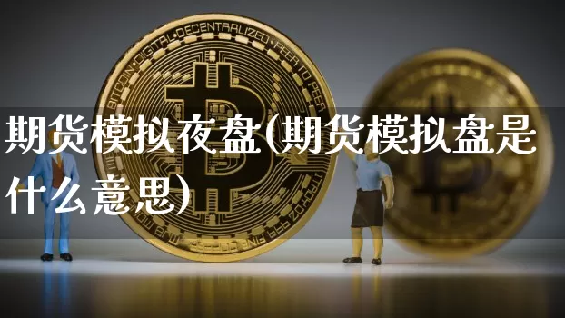 期货模拟夜盘(期货模拟盘是什么意思)_https://www.czytfl.com_期货价格_第1张