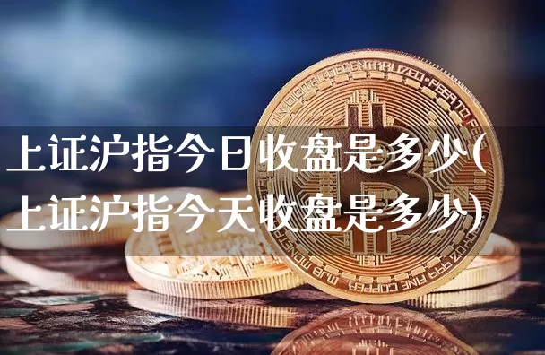 上证沪指今日收盘是多少(上证沪指今天收盘是多少)_https://www.czytfl.com_期货_第1张