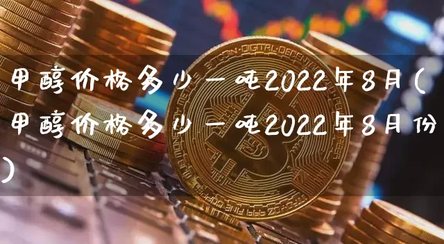 甲醇价格多少一吨2022年8月(甲醇价格多少一吨2022年8月份)_https://www.czytfl.com_期货行情_第1张