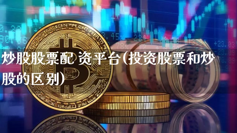 炒股股票配 资平台(投资股票和炒股的区别)_https://www.czytfl.com_期货价格_第1张