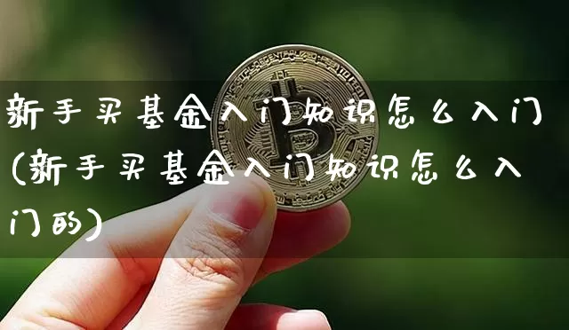 新手买基金入门知识怎么入门(新手买基金入门知识怎么入门的)_https://www.czytfl.com_期货价格_第1张