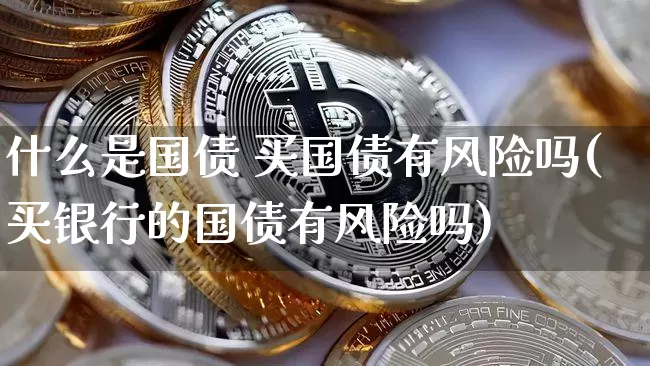 什么是国债 买国债有风险吗(买银行的国债有风险吗)_https://www.czytfl.com_期货_第1张