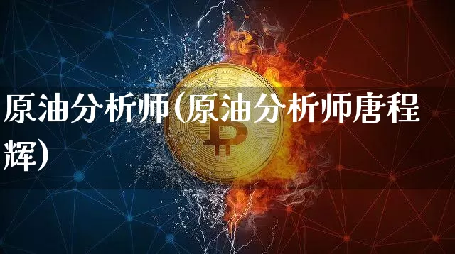 原油分析师(原油分析师唐程辉)_https://www.czytfl.com_期货行情_第1张