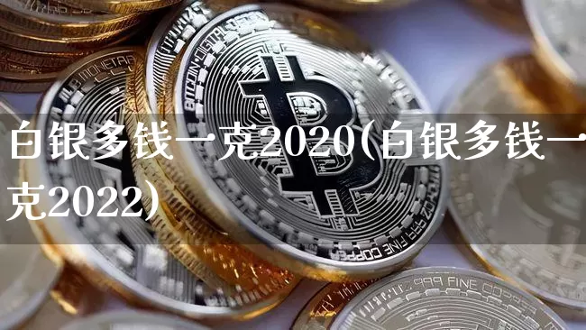 白银多钱一克2020(白银多钱一克2022)_https://www.czytfl.com_期货行情_第1张