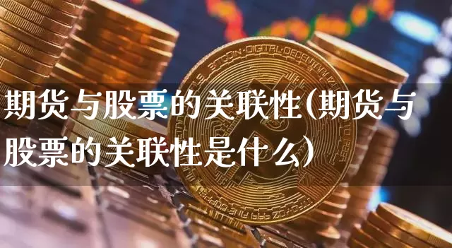期货与股票的关联性(期货与股票的关联性是什么)_https://www.czytfl.com_期货_第1张