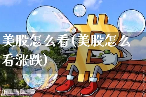 美股怎么看(美股怎么看涨跌)_https://www.czytfl.com_期货_第1张
