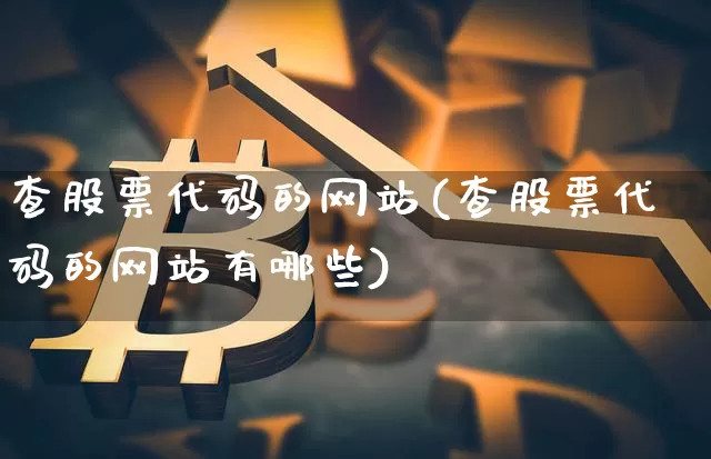查股票代码的网站(查股票代码的网站有哪些)_https://www.czytfl.com_期货行情_第1张