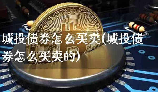 城投债券怎么买卖(城投债券怎么买卖的)_https://www.czytfl.com_期货价格_第1张