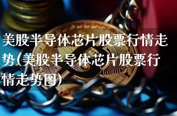 美股半导体芯片股票行情走势(美股半导体芯片股票行情走势图)_https://www.czytfl.com_期货行情_第1张