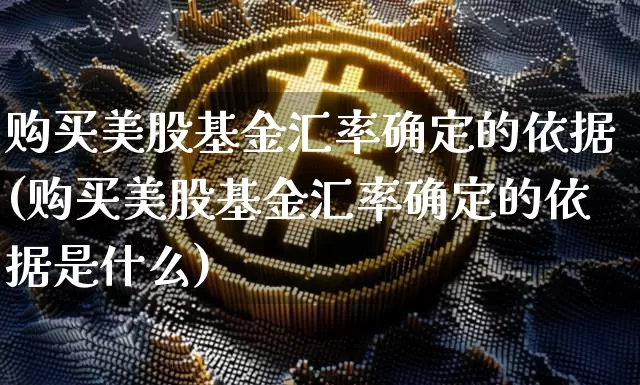 购买美股基金汇率确定的依据(购买美股基金汇率确定的依据是什么)_https://www.czytfl.com_期货走势_第1张