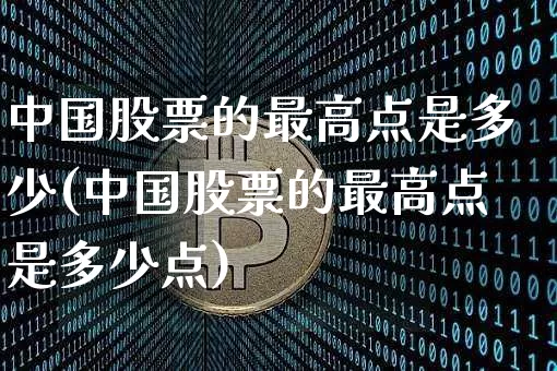 中国股票的最高点是多少(中国股票的最高点是多少点)_https://www.czytfl.com_期货价格_第1张