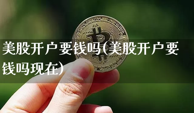 美股开户要钱吗(美股开户要钱吗现在)_https://www.czytfl.com_期货行情_第1张
